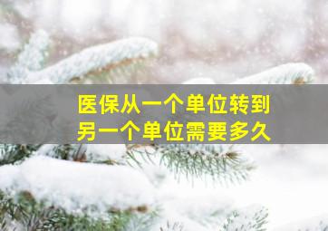 医保从一个单位转到另一个单位需要多久