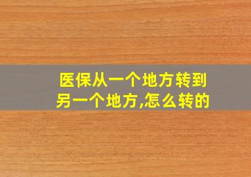 医保从一个地方转到另一个地方,怎么转的