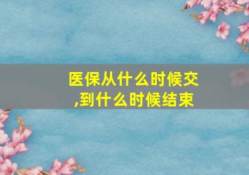 医保从什么时候交,到什么时候结束