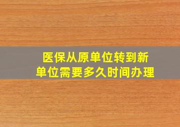 医保从原单位转到新单位需要多久时间办理