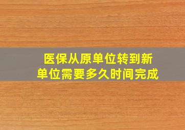 医保从原单位转到新单位需要多久时间完成