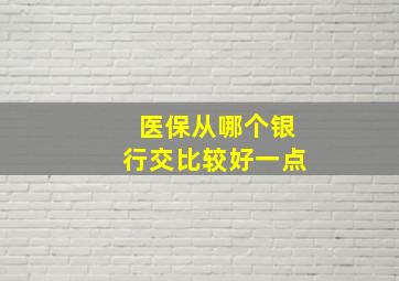 医保从哪个银行交比较好一点