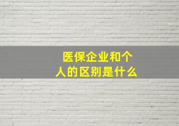 医保企业和个人的区别是什么