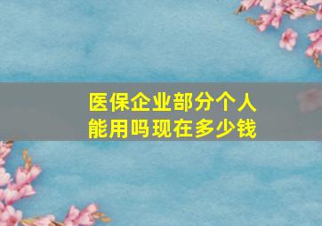 医保企业部分个人能用吗现在多少钱