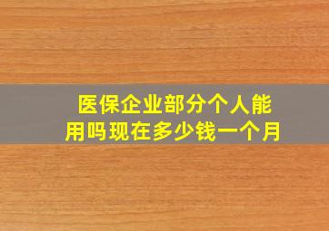 医保企业部分个人能用吗现在多少钱一个月