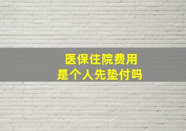 医保住院费用是个人先垫付吗