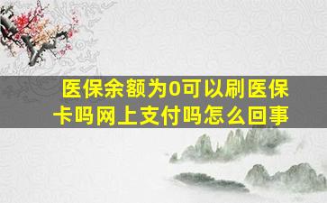 医保余额为0可以刷医保卡吗网上支付吗怎么回事