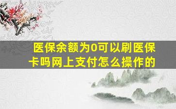 医保余额为0可以刷医保卡吗网上支付怎么操作的