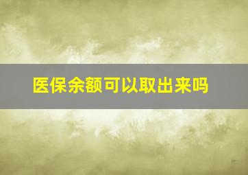 医保余额可以取出来吗