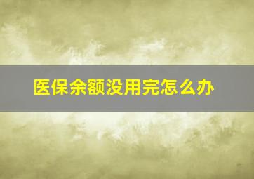 医保余额没用完怎么办