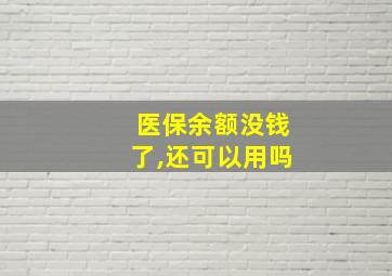 医保余额没钱了,还可以用吗