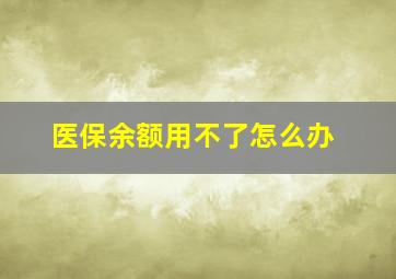 医保余额用不了怎么办