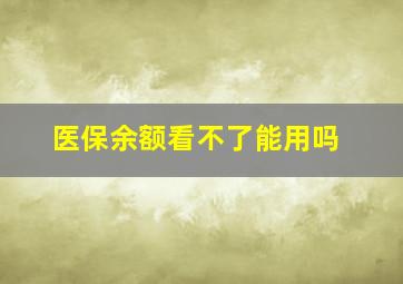 医保余额看不了能用吗