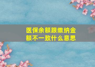 医保余额跟缴纳金额不一致什么意思