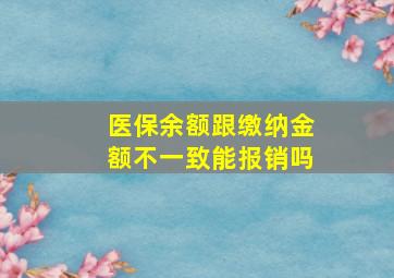 医保余额跟缴纳金额不一致能报销吗