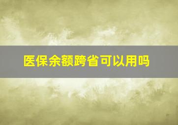 医保余额跨省可以用吗