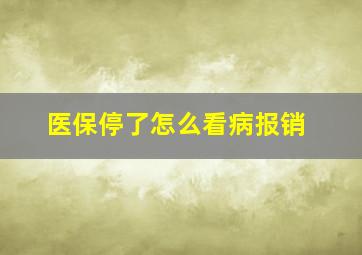 医保停了怎么看病报销