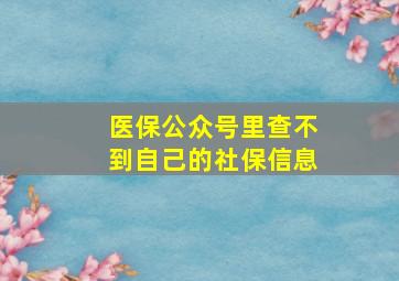 医保公众号里查不到自己的社保信息