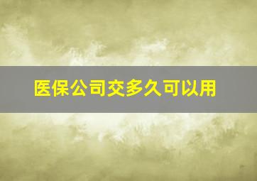 医保公司交多久可以用