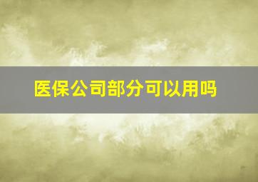 医保公司部分可以用吗