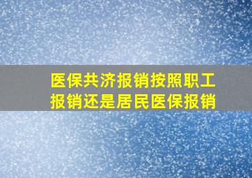 医保共济报销按照职工报销还是居民医保报销