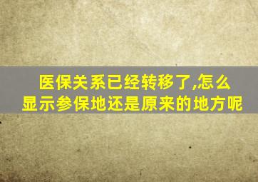 医保关系已经转移了,怎么显示参保地还是原来的地方呢