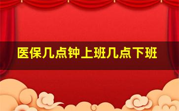 医保几点钟上班几点下班