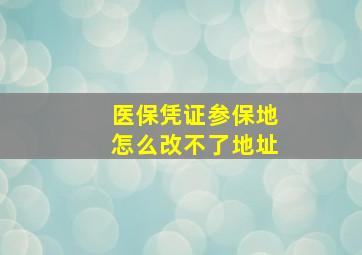 医保凭证参保地怎么改不了地址