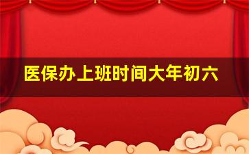 医保办上班时间大年初六