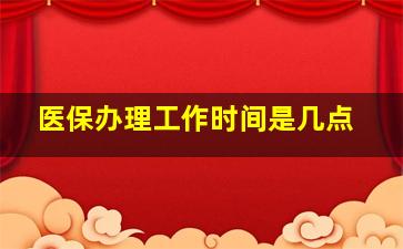 医保办理工作时间是几点