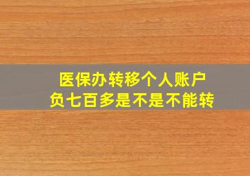 医保办转移个人账户负七百多是不是不能转