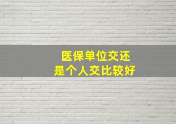 医保单位交还是个人交比较好