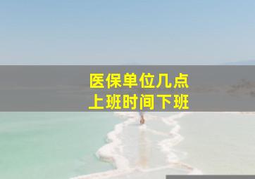 医保单位几点上班时间下班