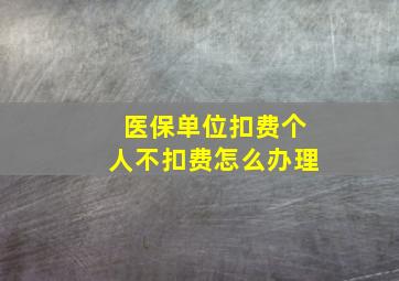 医保单位扣费个人不扣费怎么办理