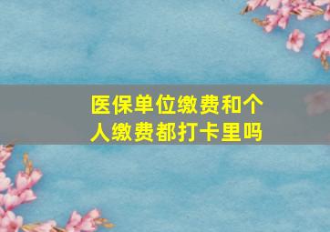 医保单位缴费和个人缴费都打卡里吗