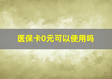 医保卡0元可以使用吗