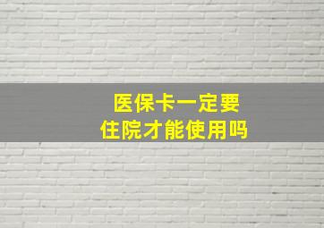 医保卡一定要住院才能使用吗