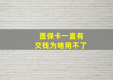 医保卡一直有交钱为啥用不了