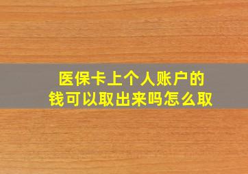 医保卡上个人账户的钱可以取出来吗怎么取