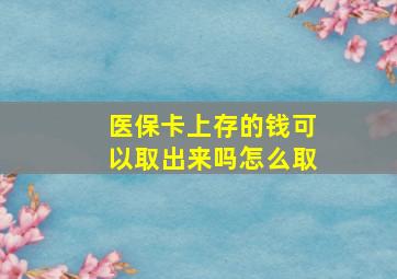 医保卡上存的钱可以取出来吗怎么取