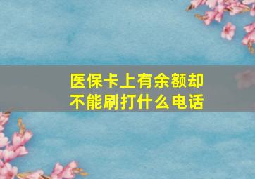 医保卡上有余额却不能刷打什么电话