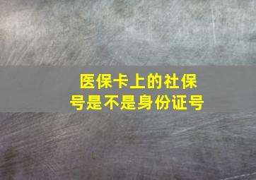 医保卡上的社保号是不是身份证号