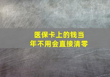 医保卡上的钱当年不用会直接清零