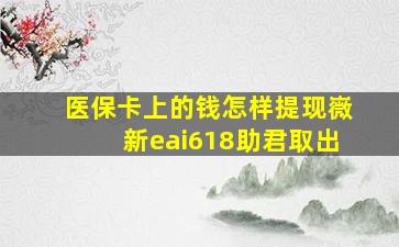 医保卡上的钱怎样提现嶶新eai618助君取出