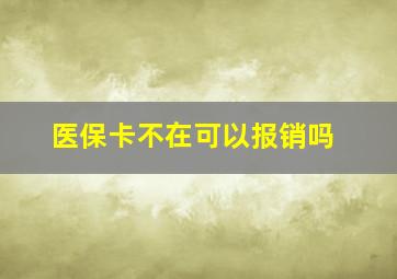 医保卡不在可以报销吗