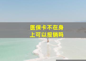 医保卡不在身上可以报销吗