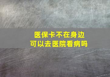 医保卡不在身边可以去医院看病吗