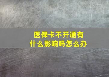 医保卡不开通有什么影响吗怎么办