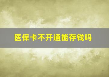 医保卡不开通能存钱吗