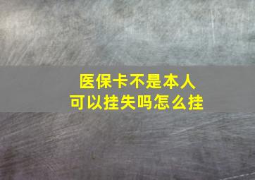 医保卡不是本人可以挂失吗怎么挂